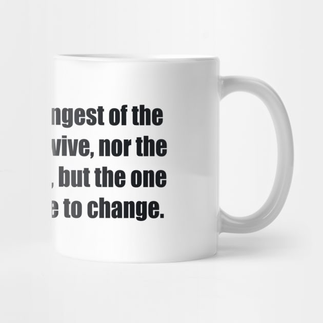 It is not the strongest of the species that survive, nor the most intelligent, but the one most responsive to change. by BL4CK&WH1TE 